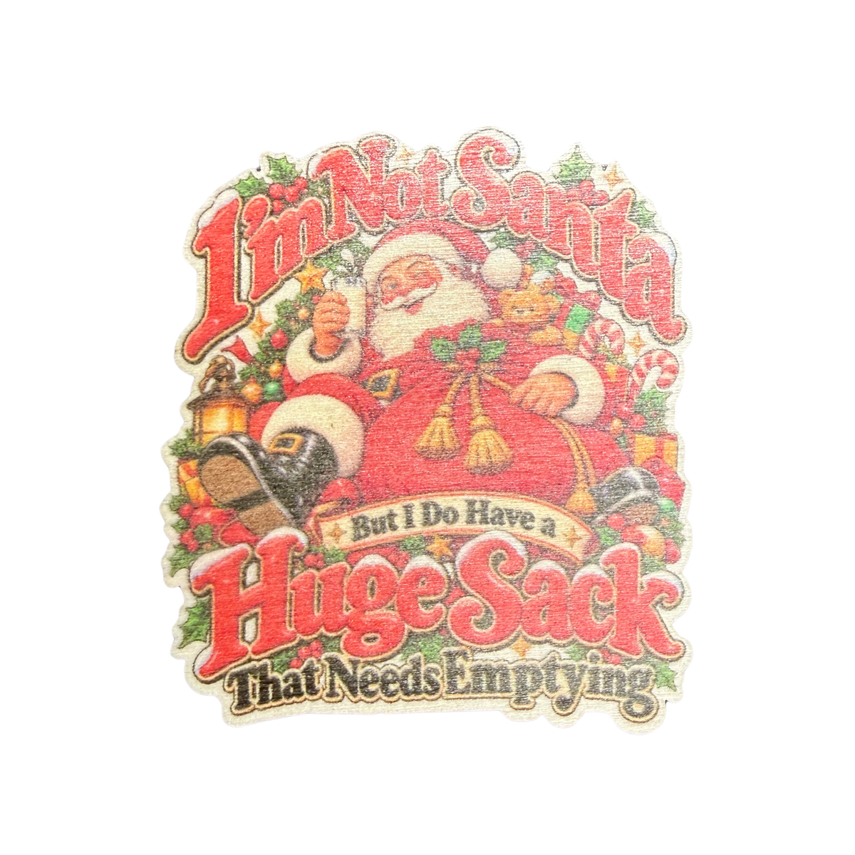 I'm Not Santa wooden Christmas magnet featuring Santa with the words But I Do Have a Huge Sack That Needs Emptying